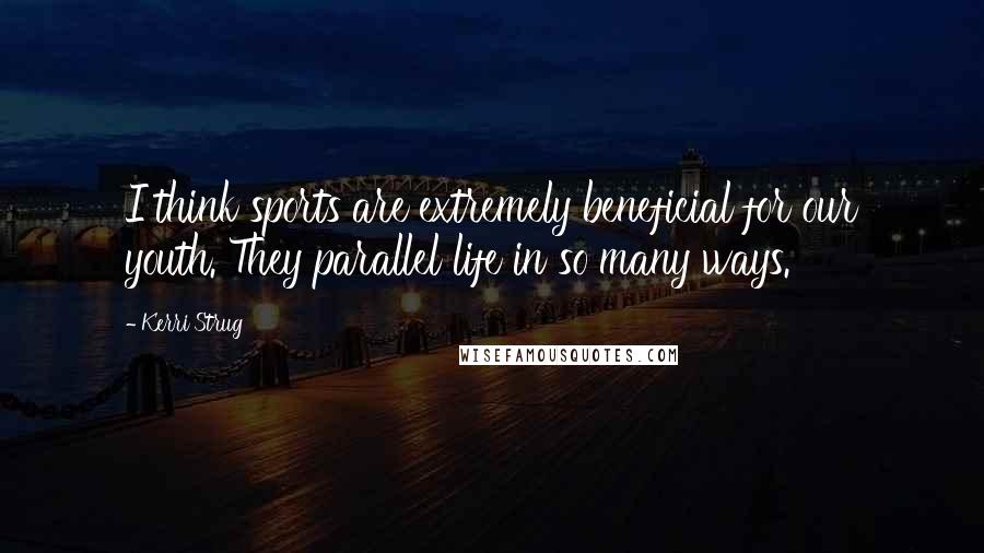 Kerri Strug Quotes: I think sports are extremely beneficial for our youth. They parallel life in so many ways.