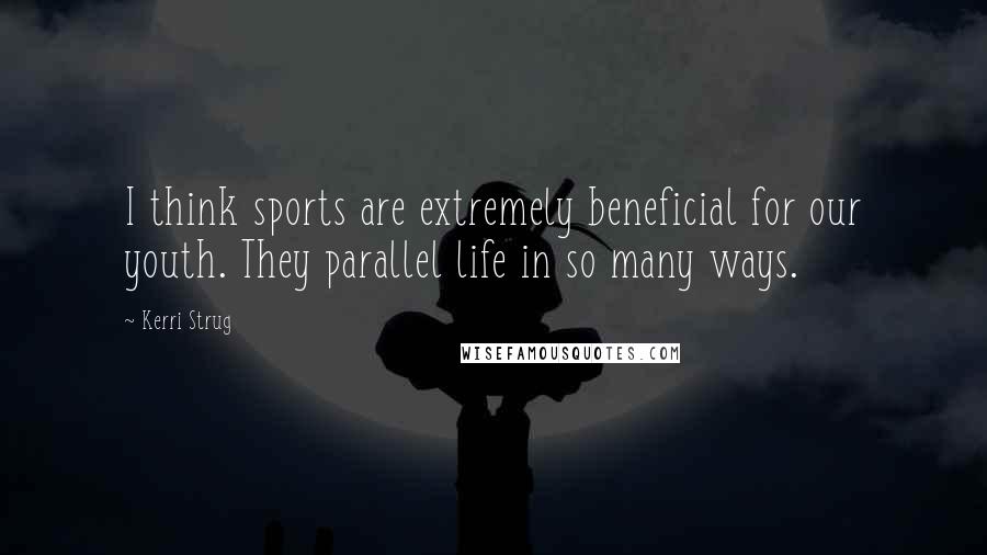 Kerri Strug Quotes: I think sports are extremely beneficial for our youth. They parallel life in so many ways.