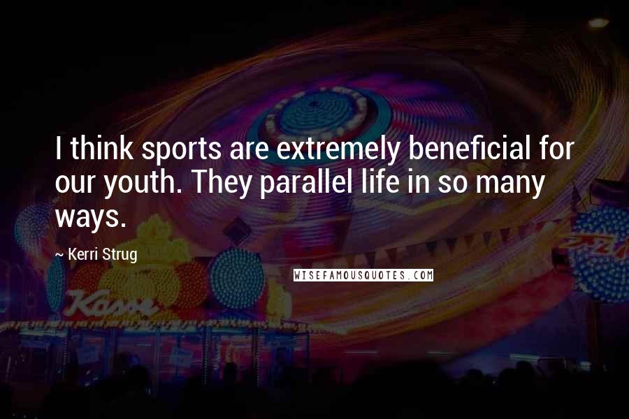 Kerri Strug Quotes: I think sports are extremely beneficial for our youth. They parallel life in so many ways.