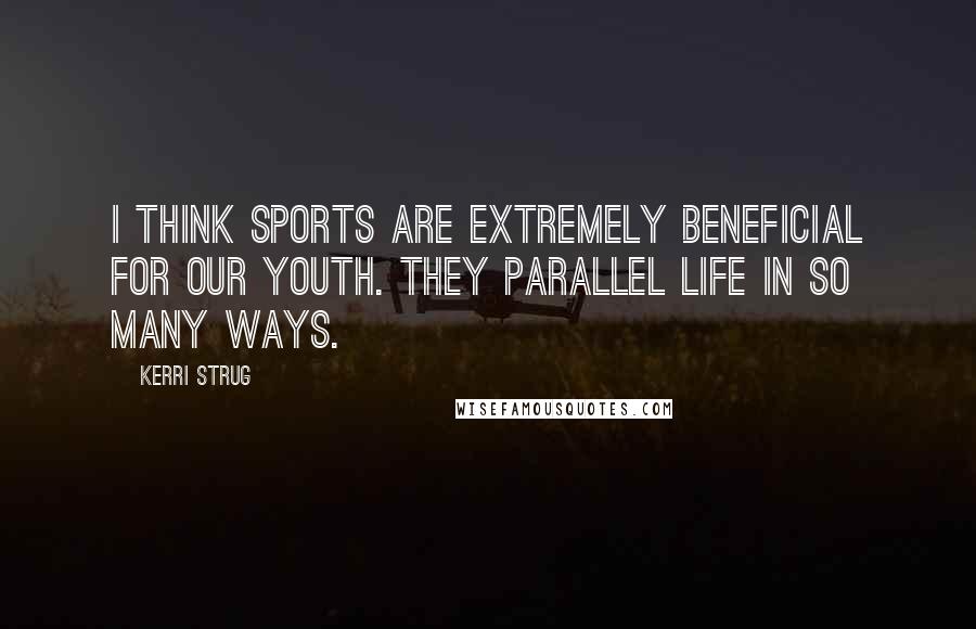 Kerri Strug Quotes: I think sports are extremely beneficial for our youth. They parallel life in so many ways.