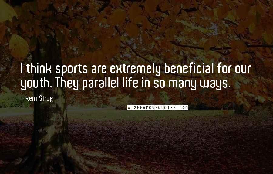 Kerri Strug Quotes: I think sports are extremely beneficial for our youth. They parallel life in so many ways.