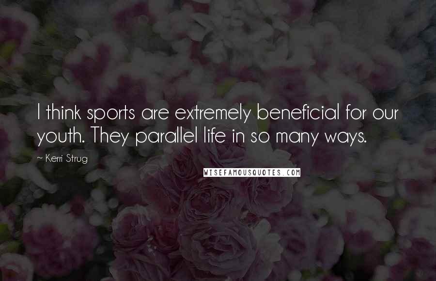 Kerri Strug Quotes: I think sports are extremely beneficial for our youth. They parallel life in so many ways.