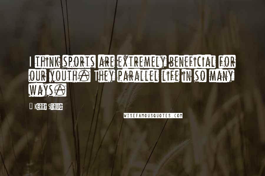 Kerri Strug Quotes: I think sports are extremely beneficial for our youth. They parallel life in so many ways.