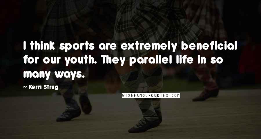 Kerri Strug Quotes: I think sports are extremely beneficial for our youth. They parallel life in so many ways.