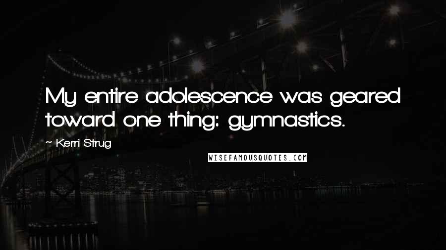 Kerri Strug Quotes: My entire adolescence was geared toward one thing: gymnastics.