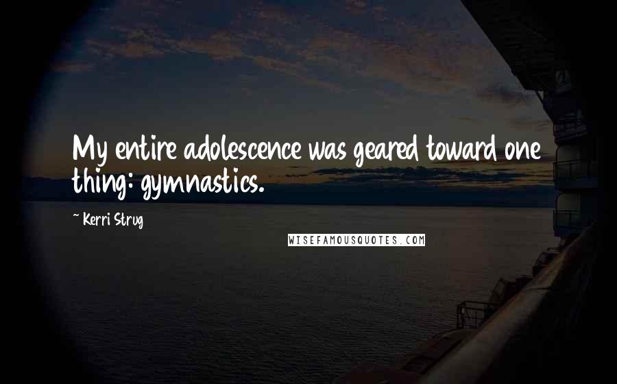 Kerri Strug Quotes: My entire adolescence was geared toward one thing: gymnastics.