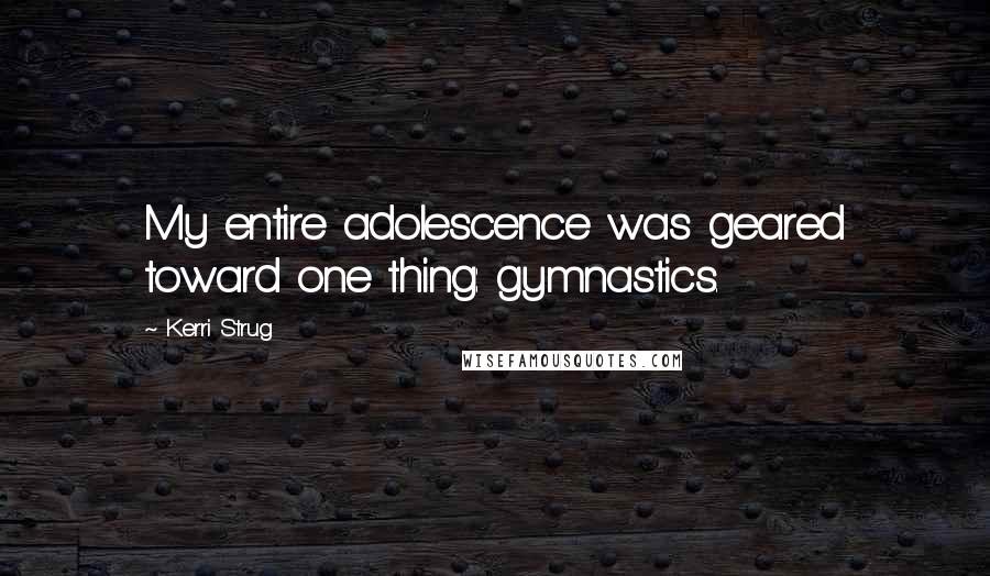 Kerri Strug Quotes: My entire adolescence was geared toward one thing: gymnastics.