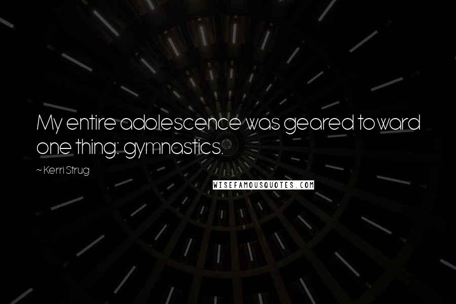 Kerri Strug Quotes: My entire adolescence was geared toward one thing: gymnastics.