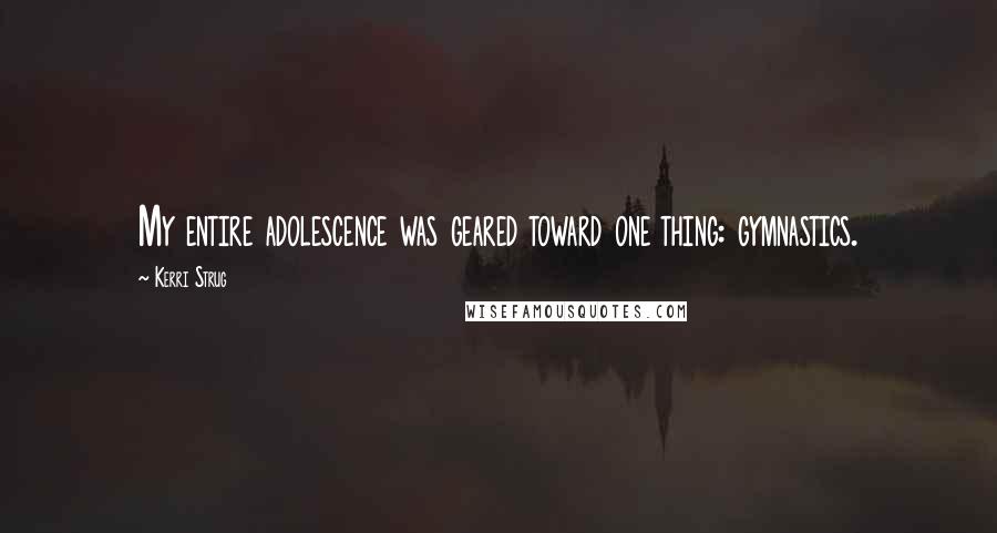 Kerri Strug Quotes: My entire adolescence was geared toward one thing: gymnastics.
