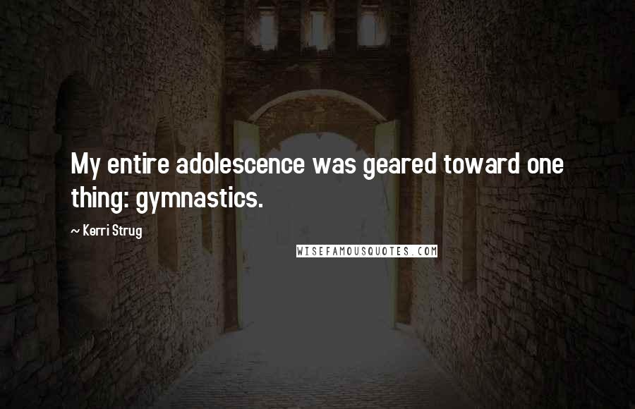 Kerri Strug Quotes: My entire adolescence was geared toward one thing: gymnastics.
