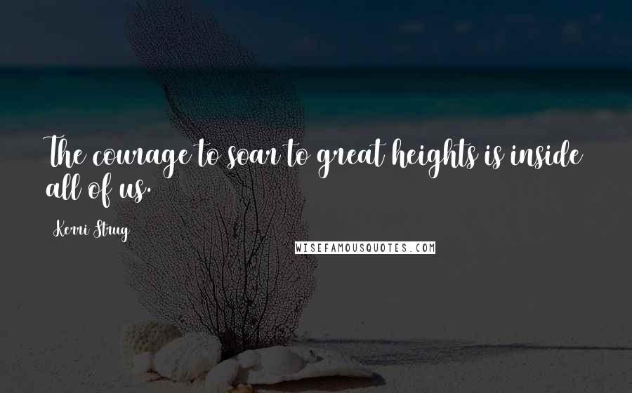 Kerri Strug Quotes: The courage to soar to great heights is inside all of us.