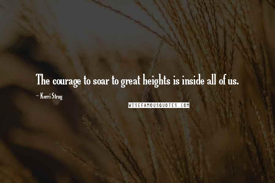 Kerri Strug Quotes: The courage to soar to great heights is inside all of us.