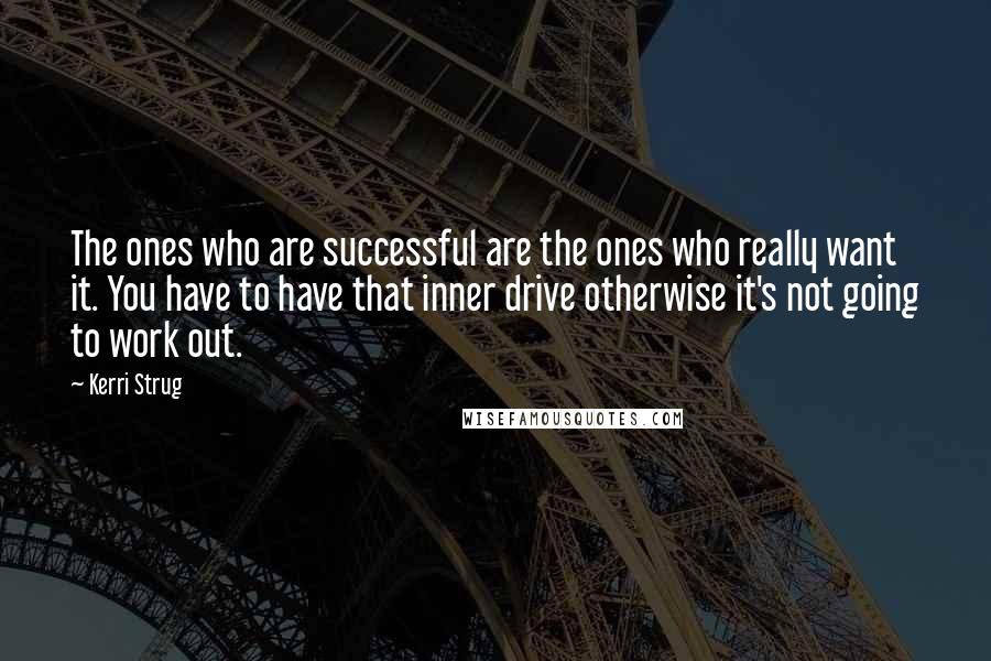 Kerri Strug Quotes: The ones who are successful are the ones who really want it. You have to have that inner drive otherwise it's not going to work out.