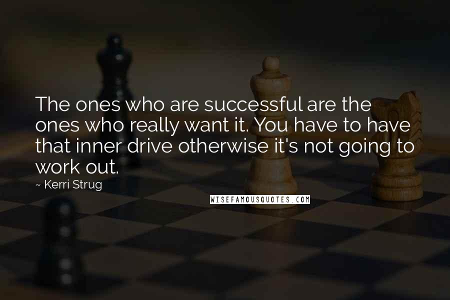 Kerri Strug Quotes: The ones who are successful are the ones who really want it. You have to have that inner drive otherwise it's not going to work out.