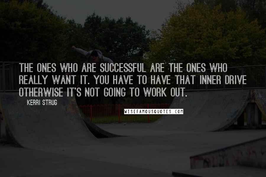 Kerri Strug Quotes: The ones who are successful are the ones who really want it. You have to have that inner drive otherwise it's not going to work out.