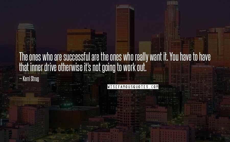 Kerri Strug Quotes: The ones who are successful are the ones who really want it. You have to have that inner drive otherwise it's not going to work out.