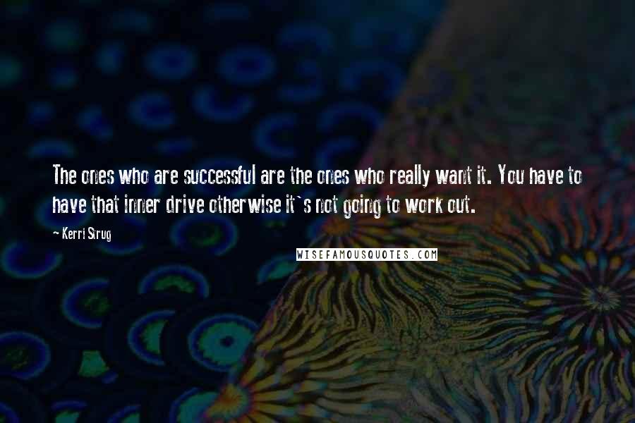 Kerri Strug Quotes: The ones who are successful are the ones who really want it. You have to have that inner drive otherwise it's not going to work out.