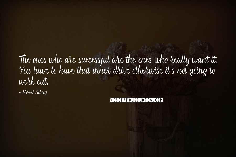 Kerri Strug Quotes: The ones who are successful are the ones who really want it. You have to have that inner drive otherwise it's not going to work out.