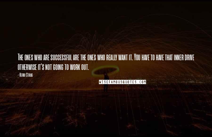 Kerri Strug Quotes: The ones who are successful are the ones who really want it. You have to have that inner drive otherwise it's not going to work out.