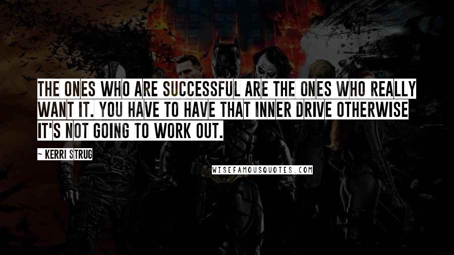 Kerri Strug Quotes: The ones who are successful are the ones who really want it. You have to have that inner drive otherwise it's not going to work out.