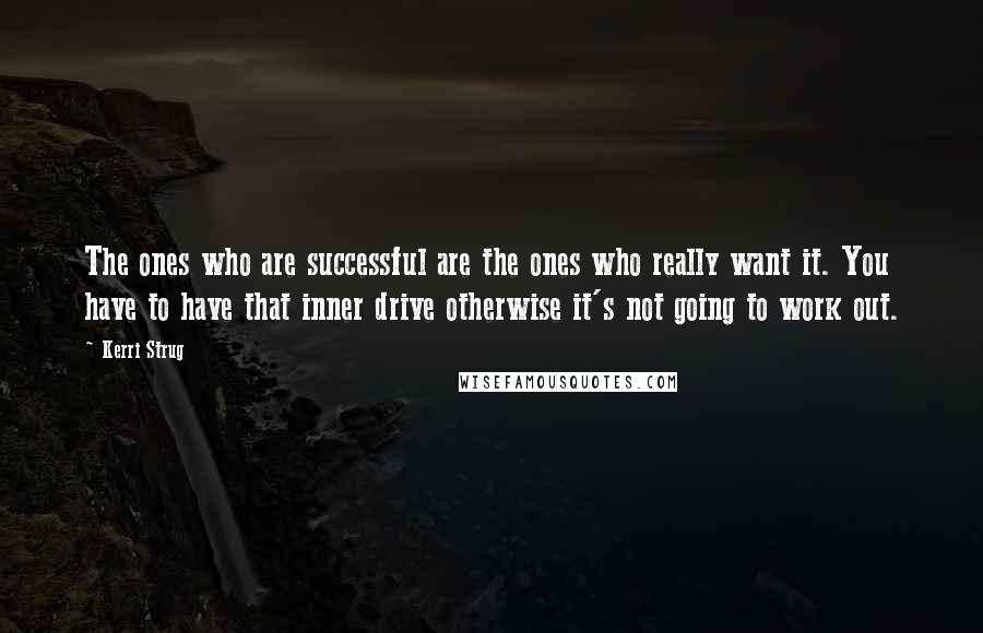 Kerri Strug Quotes: The ones who are successful are the ones who really want it. You have to have that inner drive otherwise it's not going to work out.