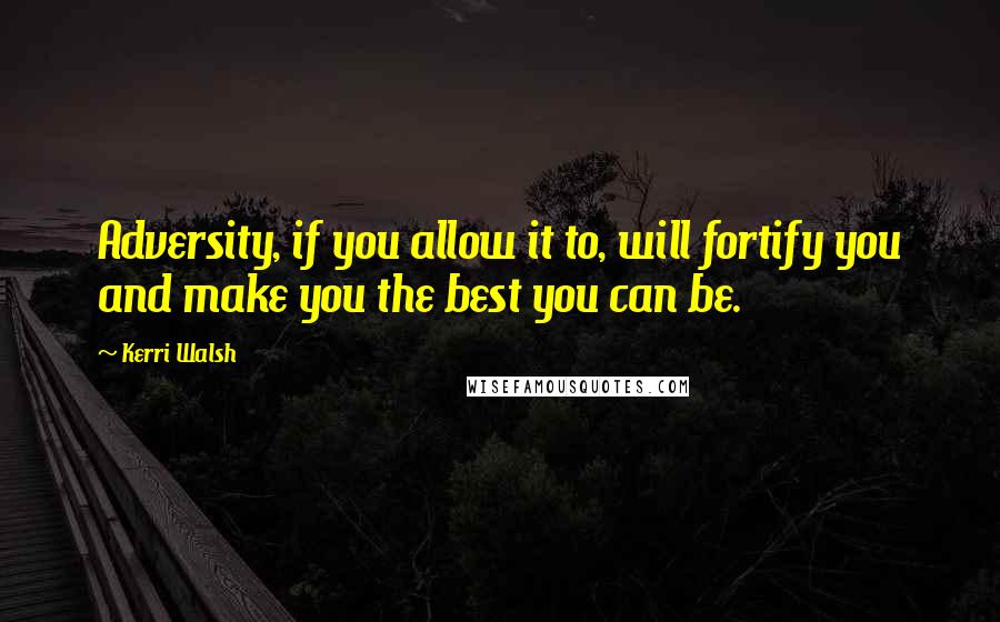 Kerri Walsh Quotes: Adversity, if you allow it to, will fortify you and make you the best you can be.