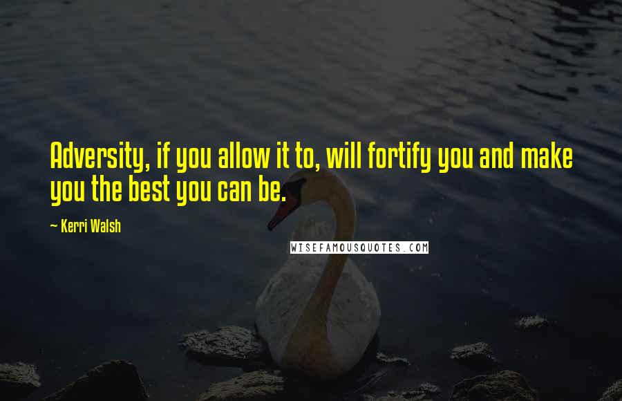 Kerri Walsh Quotes: Adversity, if you allow it to, will fortify you and make you the best you can be.