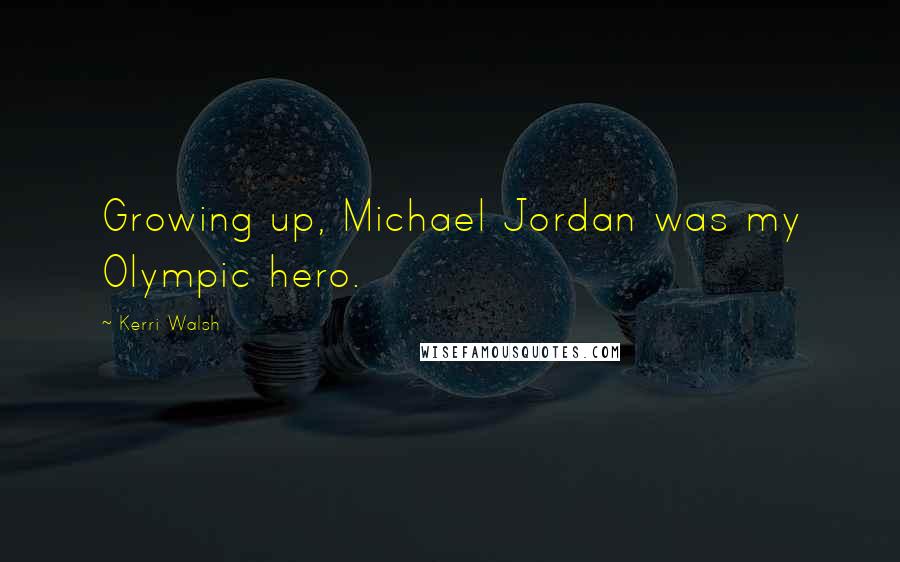 Kerri Walsh Quotes: Growing up, Michael Jordan was my Olympic hero.