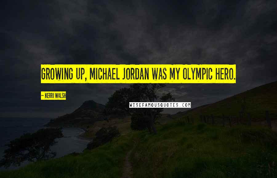 Kerri Walsh Quotes: Growing up, Michael Jordan was my Olympic hero.