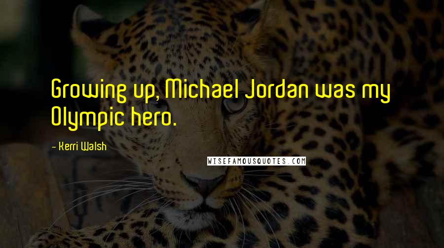 Kerri Walsh Quotes: Growing up, Michael Jordan was my Olympic hero.