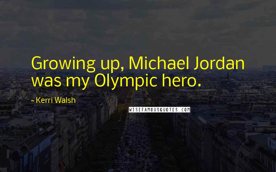 Kerri Walsh Quotes: Growing up, Michael Jordan was my Olympic hero.