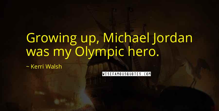 Kerri Walsh Quotes: Growing up, Michael Jordan was my Olympic hero.