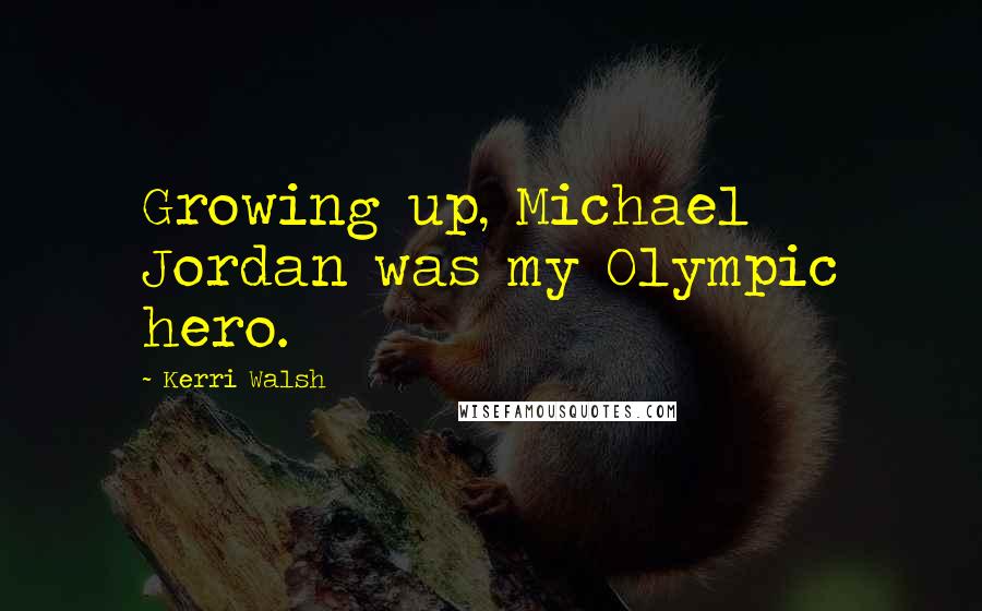 Kerri Walsh Quotes: Growing up, Michael Jordan was my Olympic hero.