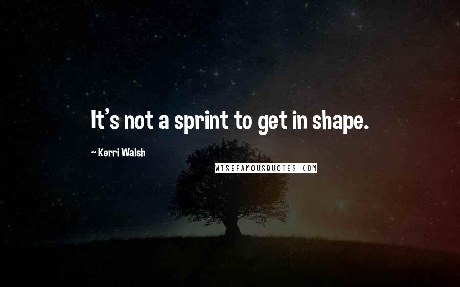 Kerri Walsh Quotes: It's not a sprint to get in shape.