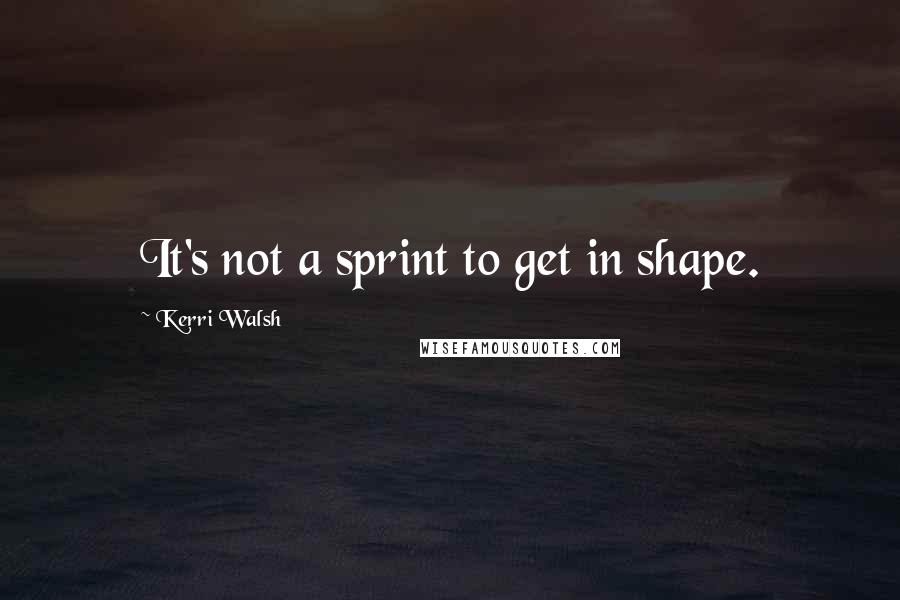 Kerri Walsh Quotes: It's not a sprint to get in shape.