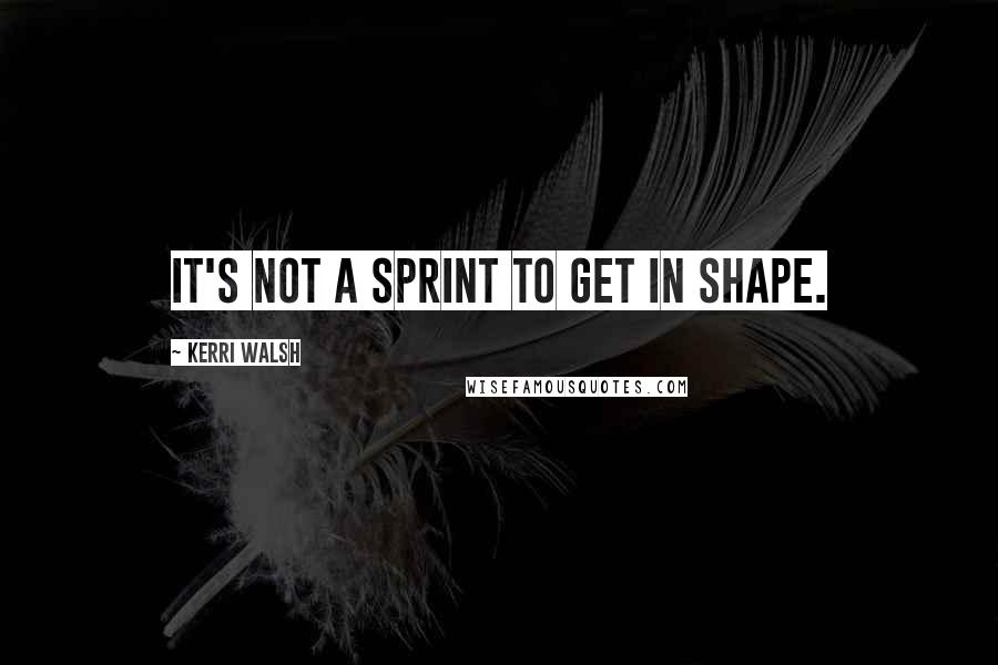 Kerri Walsh Quotes: It's not a sprint to get in shape.