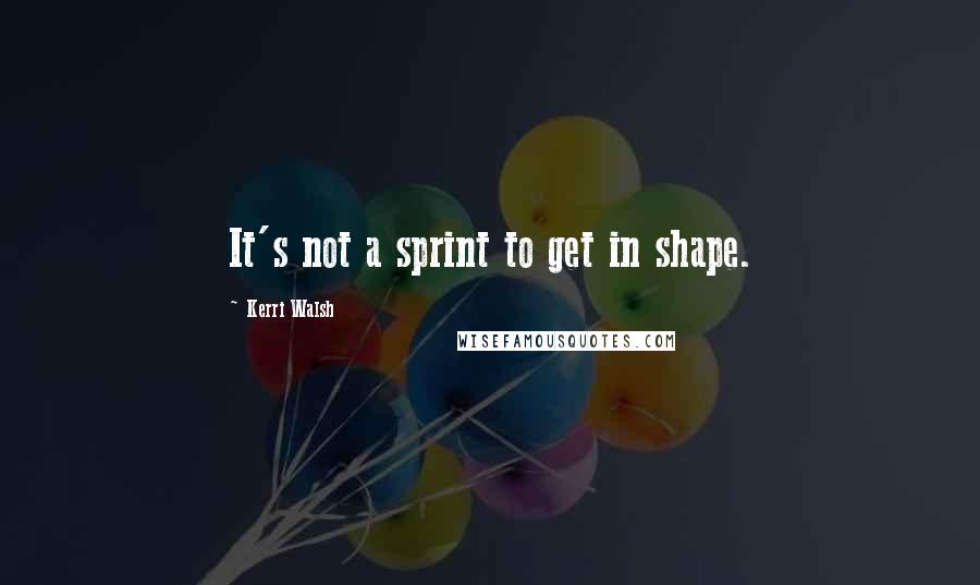 Kerri Walsh Quotes: It's not a sprint to get in shape.