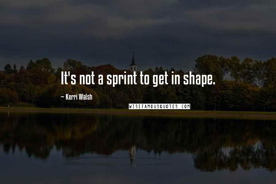 Kerri Walsh Quotes: It's not a sprint to get in shape.