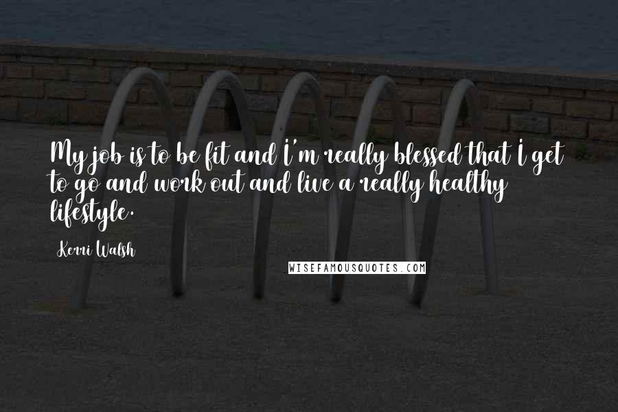 Kerri Walsh Quotes: My job is to be fit and I'm really blessed that I get to go and work out and live a really healthy lifestyle.