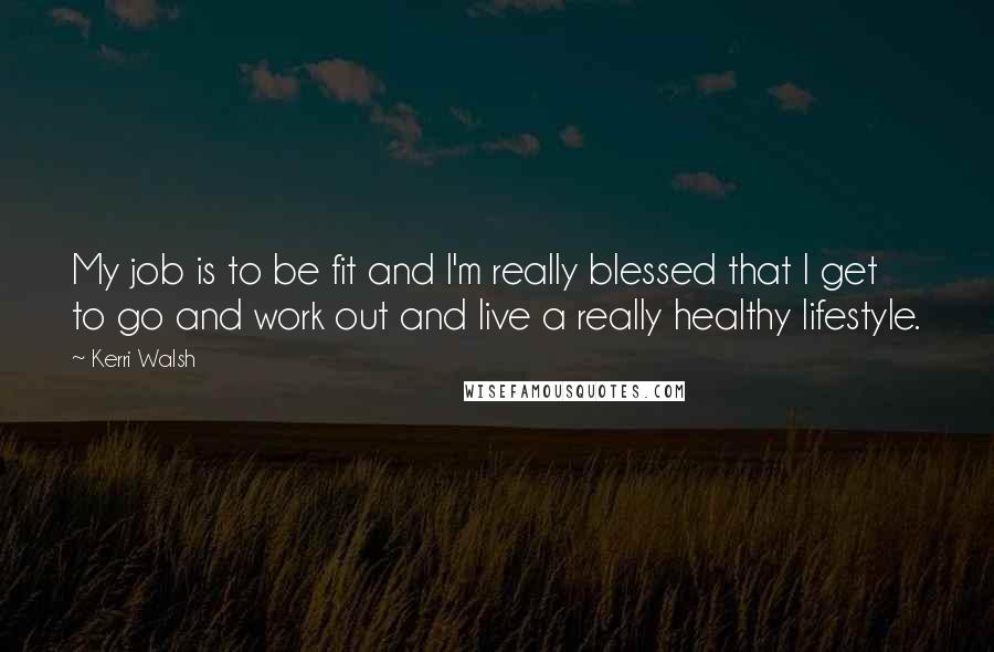 Kerri Walsh Quotes: My job is to be fit and I'm really blessed that I get to go and work out and live a really healthy lifestyle.