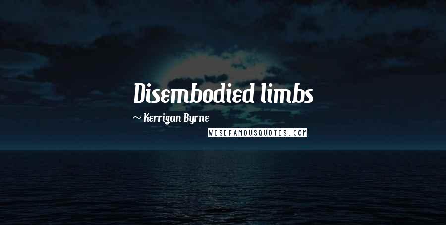 Kerrigan Byrne Quotes: Disembodied limbs