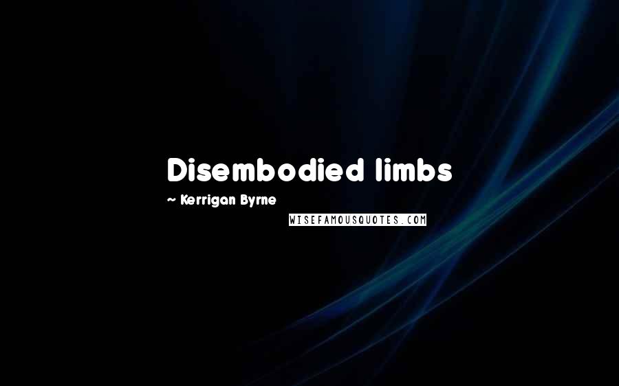Kerrigan Byrne Quotes: Disembodied limbs