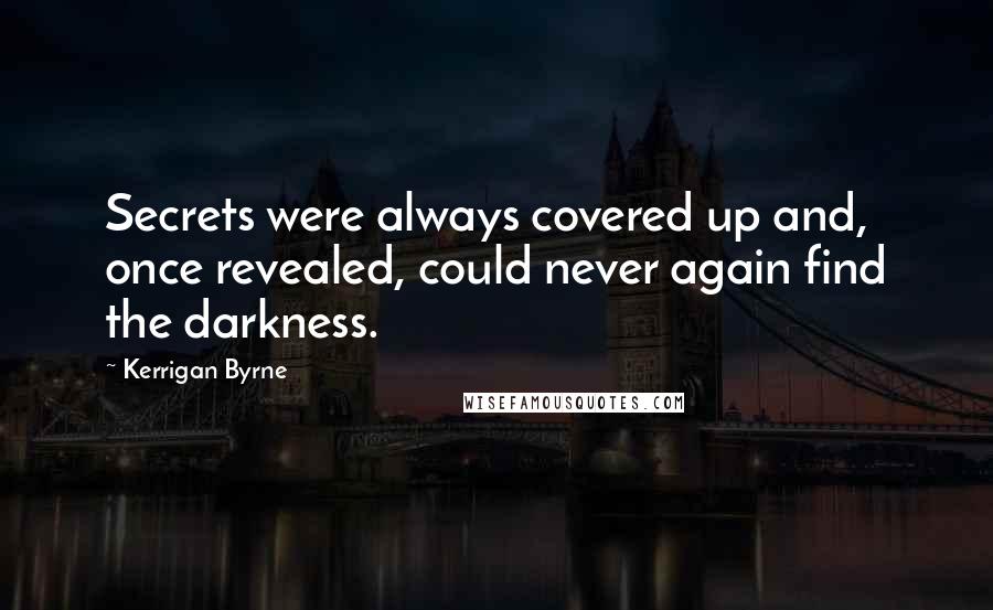 Kerrigan Byrne Quotes: Secrets were always covered up and, once revealed, could never again find the darkness.