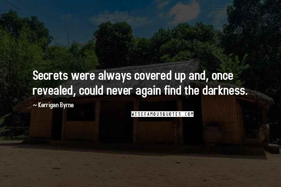 Kerrigan Byrne Quotes: Secrets were always covered up and, once revealed, could never again find the darkness.