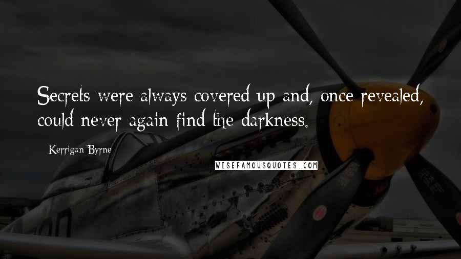 Kerrigan Byrne Quotes: Secrets were always covered up and, once revealed, could never again find the darkness.