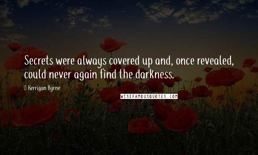 Kerrigan Byrne Quotes: Secrets were always covered up and, once revealed, could never again find the darkness.