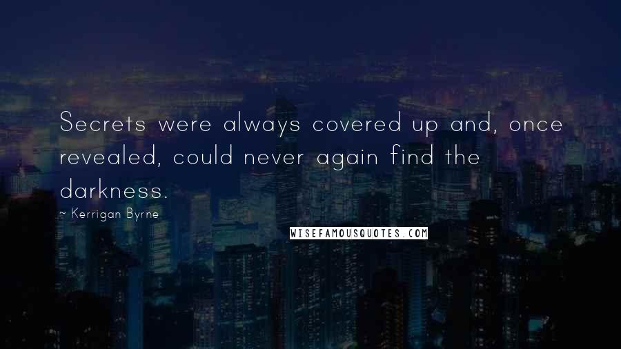 Kerrigan Byrne Quotes: Secrets were always covered up and, once revealed, could never again find the darkness.