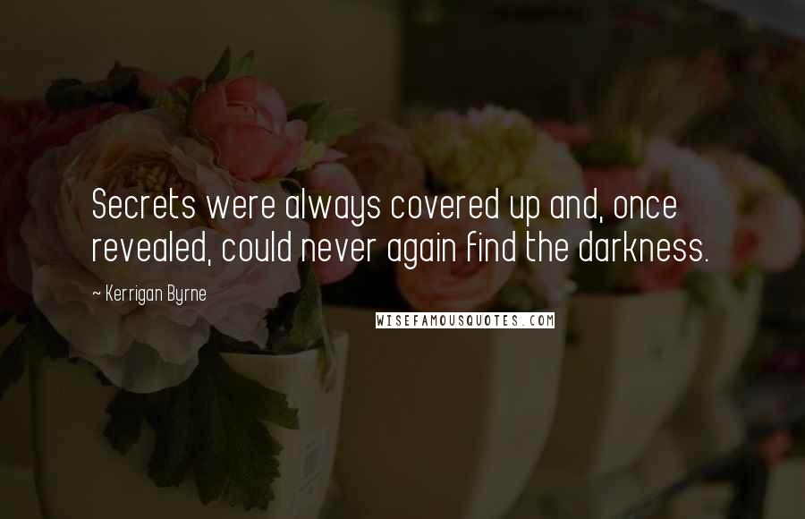 Kerrigan Byrne Quotes: Secrets were always covered up and, once revealed, could never again find the darkness.