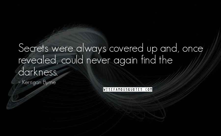 Kerrigan Byrne Quotes: Secrets were always covered up and, once revealed, could never again find the darkness.