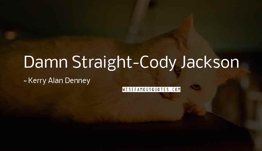 Kerry Alan Denney Quotes: Damn Straight-Cody Jackson